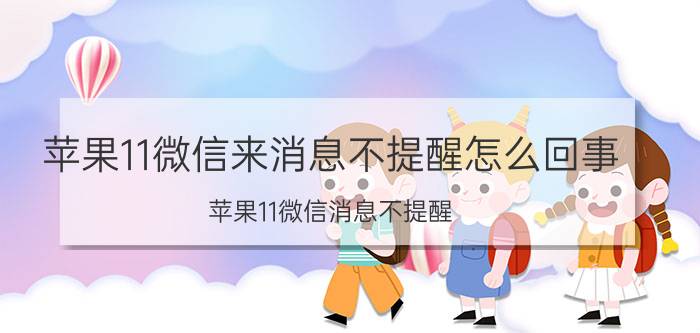 苹果11微信来消息不提醒怎么回事 苹果11微信消息不提醒